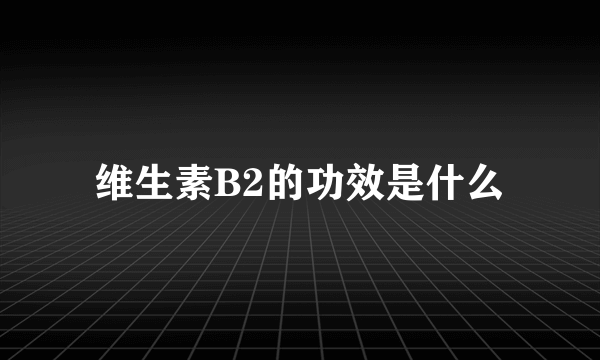 维生素B2的功效是什么