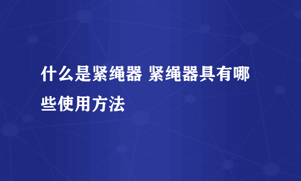 什么是紧绳器 紧绳器具有哪些使用方法