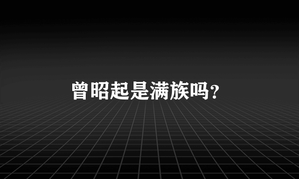 曾昭起是满族吗？