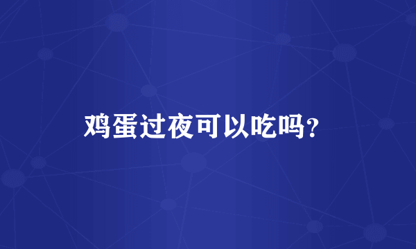 鸡蛋过夜可以吃吗？