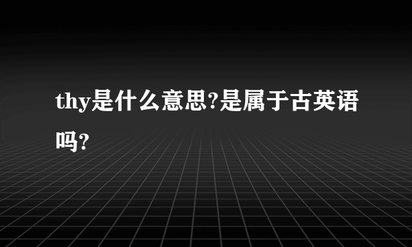 thy是什么意思?是属于古英语吗?