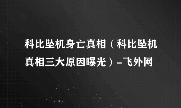 科比坠机身亡真相（科比坠机真相三大原因曝光）-飞外网