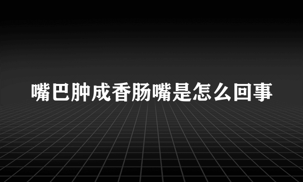 嘴巴肿成香肠嘴是怎么回事