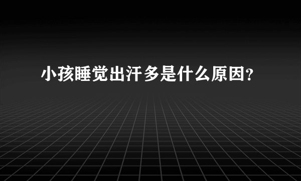 小孩睡觉出汗多是什么原因？