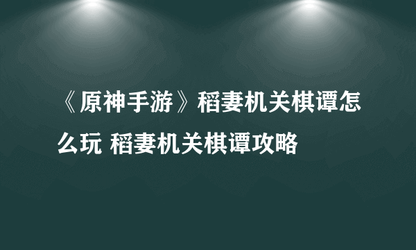 《原神手游》稻妻机关棋谭怎么玩 稻妻机关棋谭攻略