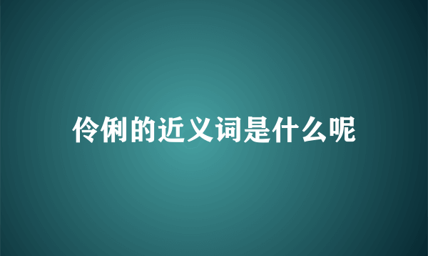 伶俐的近义词是什么呢