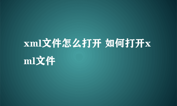 xml文件怎么打开 如何打开xml文件