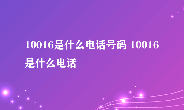 10016是什么电话号码 10016是什么电话