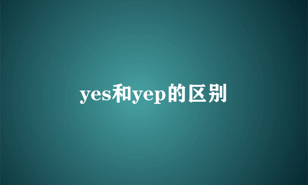 yes和yep的区别