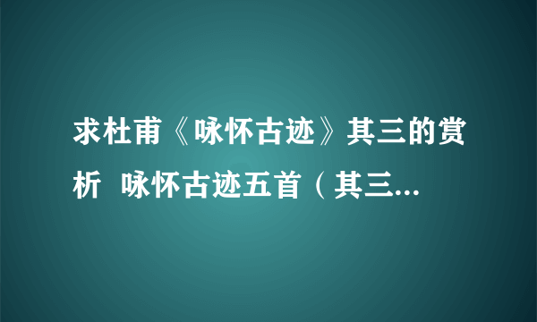 求杜甫《咏怀古迹》其三的赏析  咏怀古迹五首（其三） 群山万壑赴荆门,生长明妃尚有村.一去紫台连朔漠,独留青冢向黄昏.画图省识春风面,环佩空归夜月魂.千载琵琶作胡语,分明怨恨曲中论.