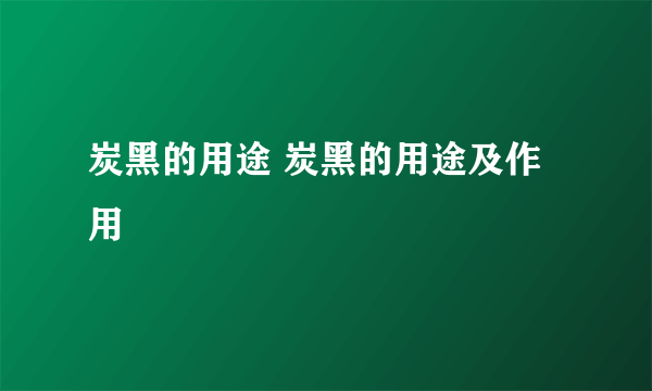 炭黑的用途 炭黑的用途及作用