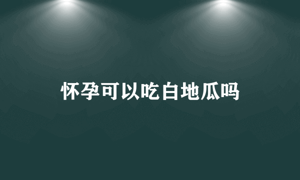 怀孕可以吃白地瓜吗