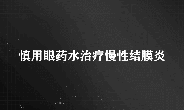 慎用眼药水治疗慢性结膜炎