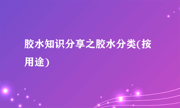 胶水知识分享之胶水分类(按用途)