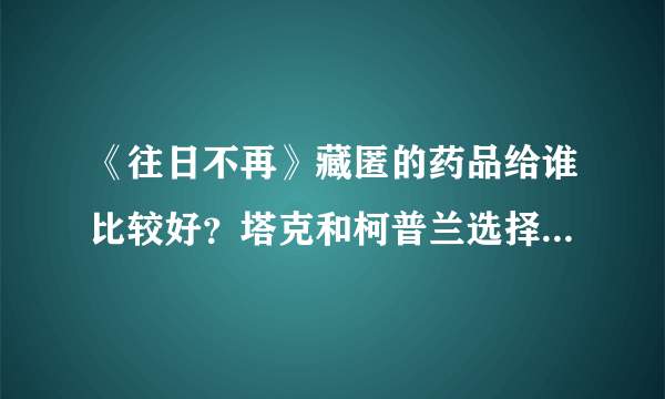 《往日不再》藏匿的药品给谁比较好？塔克和柯普兰选择奖励一览