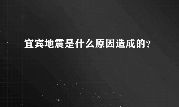 宜宾地震是什么原因造成的？