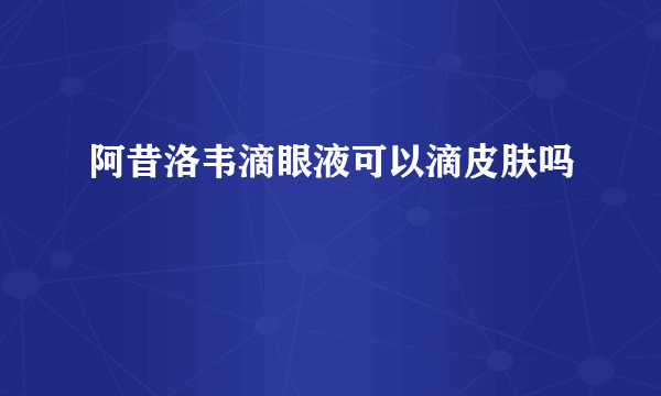 阿昔洛韦滴眼液可以滴皮肤吗