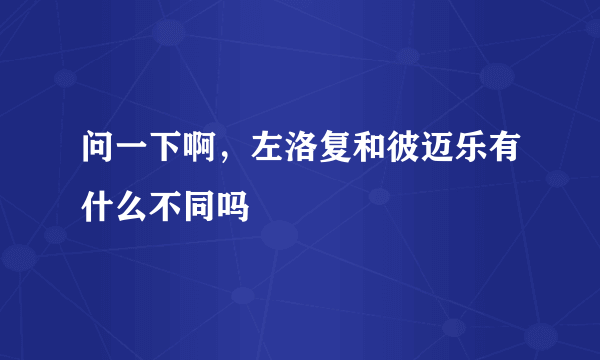 问一下啊，左洛复和彼迈乐有什么不同吗