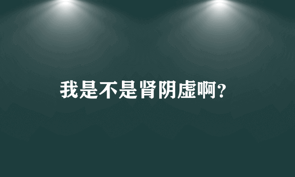 我是不是肾阴虚啊？