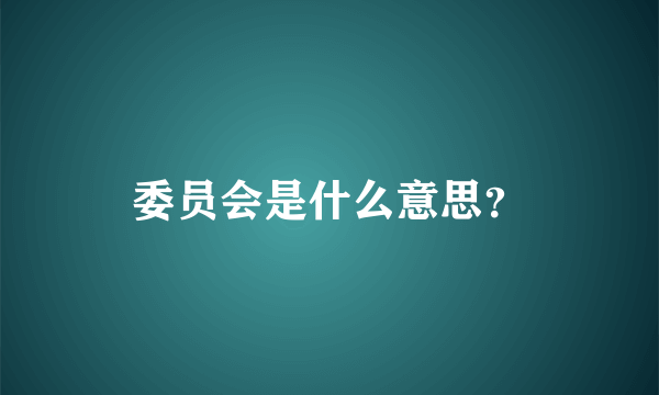 委员会是什么意思？