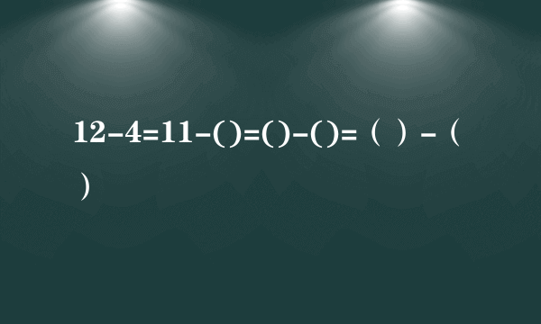 12-4=11-()=()-()=（）-（）