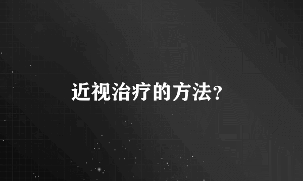 近视治疗的方法？