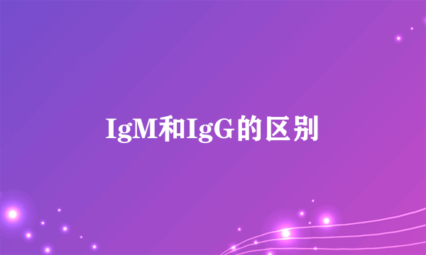 IgM和IgG的区别