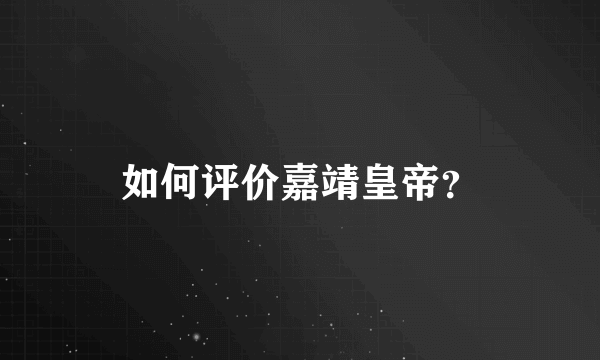 如何评价嘉靖皇帝？