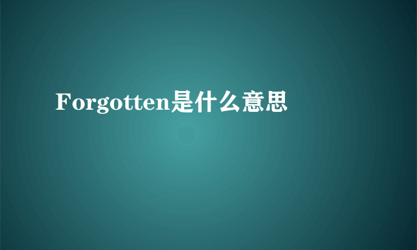 Forgotten是什么意思