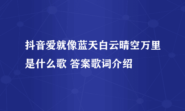 抖音爱就像蓝天白云晴空万里是什么歌 答案歌词介绍