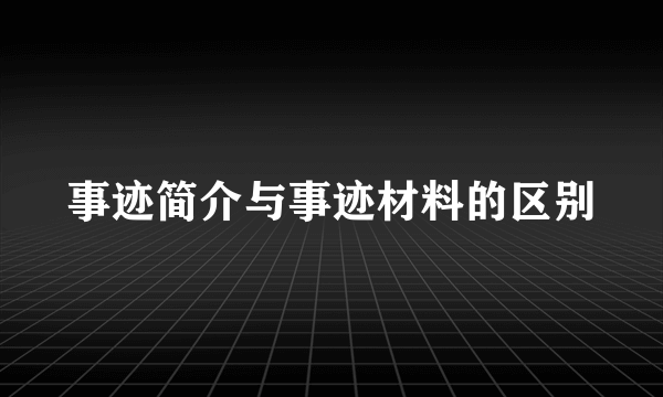 事迹简介与事迹材料的区别