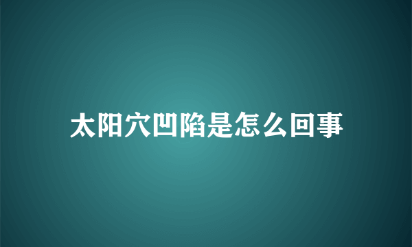 太阳穴凹陷是怎么回事