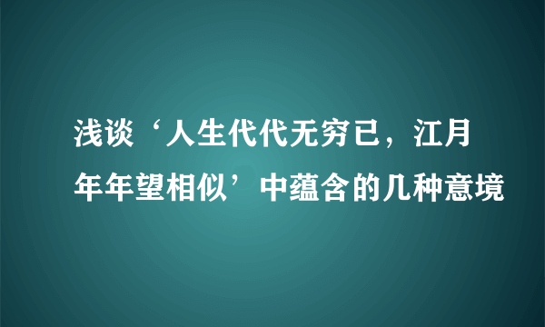 浅谈‘人生代代无穷已，江月年年望相似’中蕴含的几种意境