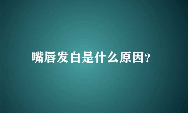 嘴唇发白是什么原因？