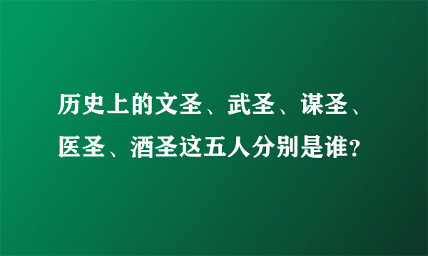 历史上的文圣、武圣、谋圣、医圣、酒圣这五人分别是谁？