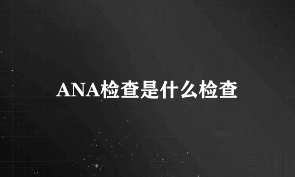 ANA检查是什么检查