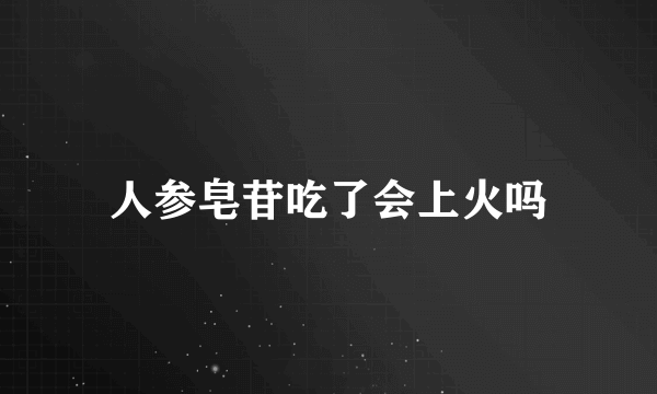 人参皂苷吃了会上火吗