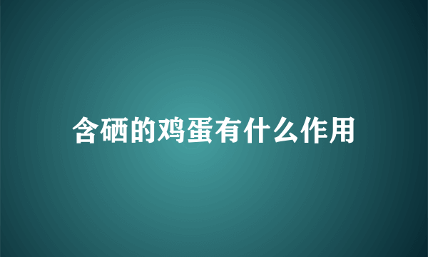 含硒的鸡蛋有什么作用