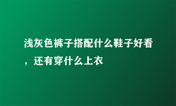 浅灰色裤子搭配什么鞋子好看，还有穿什么上衣