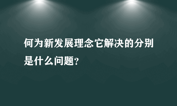 何为新发展理念它解决的分别是什么问题？