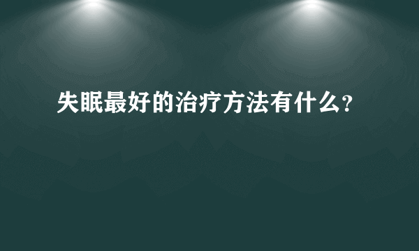 失眠最好的治疗方法有什么？