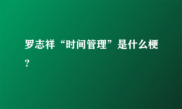 罗志祥“时间管理”是什么梗？