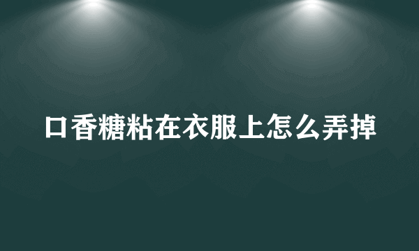 口香糖粘在衣服上怎么弄掉