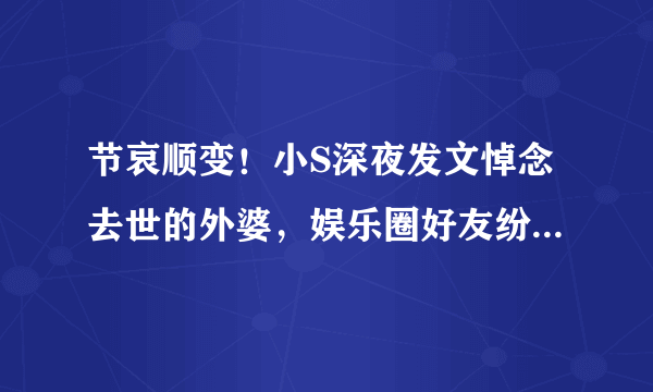 节哀顺变！小S深夜发文悼念去世的外婆，娱乐圈好友纷纷送上安慰