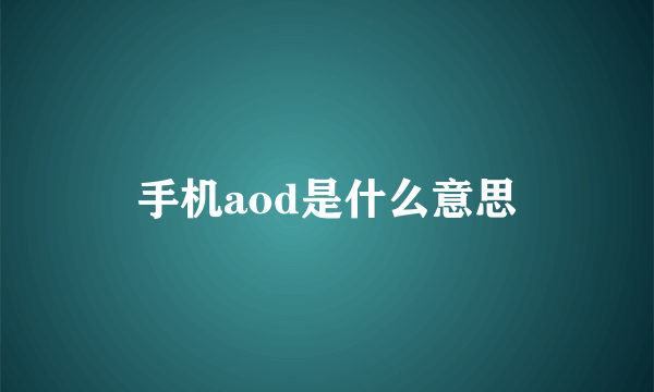 手机aod是什么意思