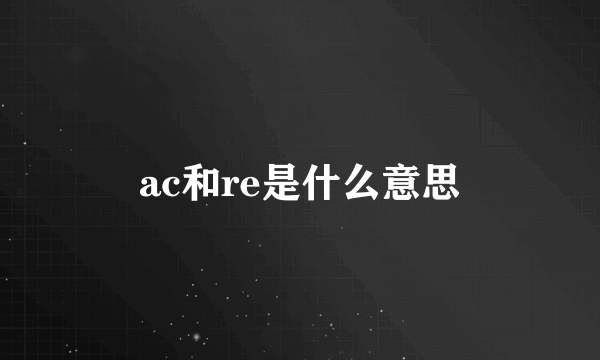 ac和re是什么意思