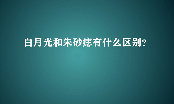 白月光和朱砂痣有什么区别？