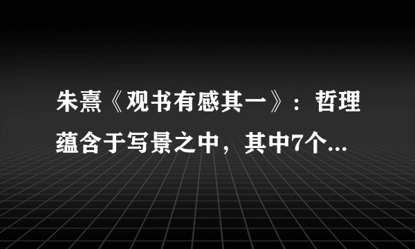 朱熹《观书有感其一》：哲理蕴含于写景之中，其中7个字千古传颂