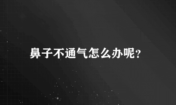 鼻子不通气怎么办呢？