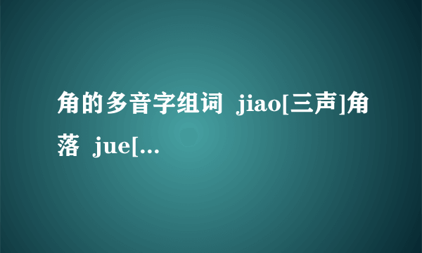 角的多音字组词  jiao[三声]角落  jue[二声]角色